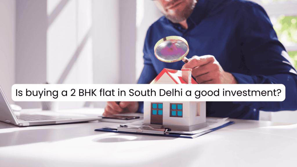 buying a 2 BHK flat in South Delhi a good investment?